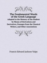 The Fundamental Words of the Greek Language Adapted to the Memory of the Student by Means of Derivations and Derivatives, Passages from the Classical Writers, and Other Association