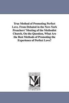 True Method of Promoting Perfect Love. From Debated in the New-York Preachers' Meeting of the Methodist Church, On the Question, What Are the Best Methods of Promoting the Experien