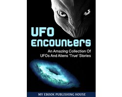 UFO Encounters: An Amazing Collection Of UFOs And Aliens 'True' Stories (UFOs, Aliens, Conspiracy, Alien Abduction)