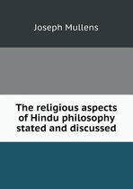 The religious aspects of Hindu philosophy stated and discussed