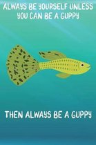 Always Be Yourself Unless You Can Be A Guppies Then Always Be A Guppies