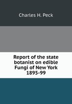 Report of the state botanist on edible Fungi of New York 1895-99