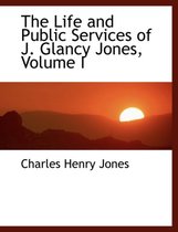 The Life and Public Services of J. Glancy Jones, Volume I