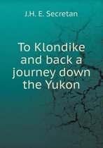 To Klondike and back a journey down the Yukon