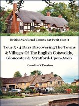 British Weekend Jaunts 5 - British Weekend Jaunts: Tour 5 - 4 Days Discovering The Towns & Villages Of The English Cotswolds, Gloucester & Stratford-Upon-Avon