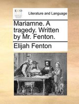 Mariamne. a Tragedy. Written by Mr. Fenton.