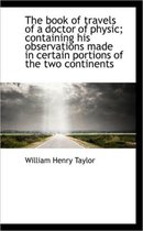 The Book of Travels of a Doctor of Physic; Containing His Observations Made in Certain Portions of T