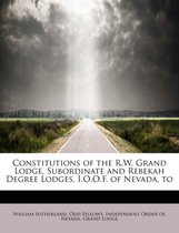 Constitutions of the R.W. Grand Lodge, Subordinate and Rebekah Degree Lodges, I.O.O.F. of Nevada, to