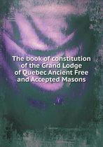 The book of constitution of the Grand Lodge of Quebec Ancient Free and Accepted Masons