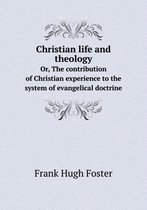 Christian life and theology Or, The contribution of Christian experience to the system of evangelical doctrine