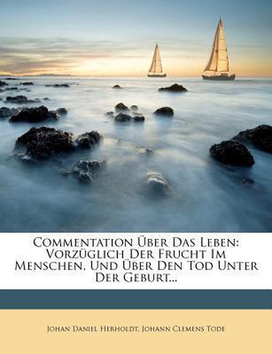 Commentation Über Das Leben: Vorzüglich Der Frucht Im Menschen, Und Über Den Tod Unter Der Geburt...