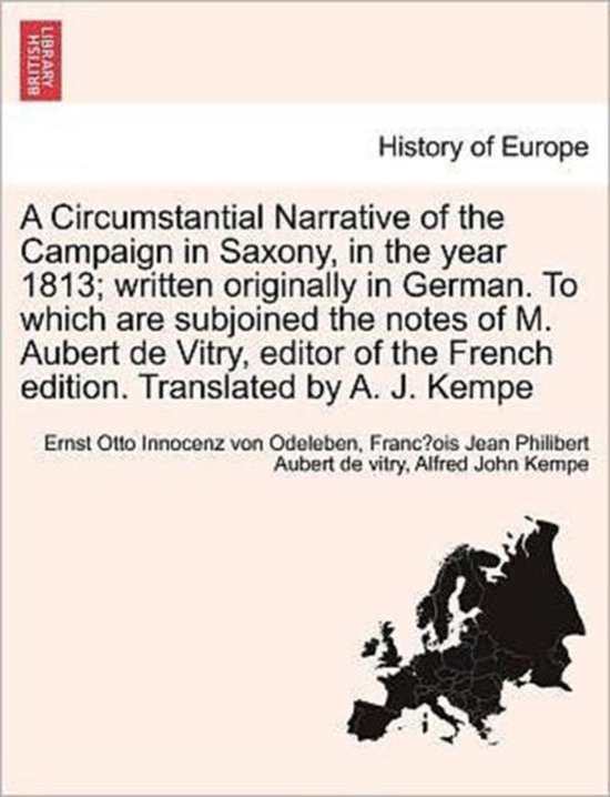 A Circumstantial Narrative of the Campaign in Saxony, in the year 1813; written originally in German. To which are subjoined the notes of M. Aubert de Vitry, editor of the French edition. Translated by A. J. Kempe