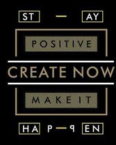 Stay Positive Create Now Make It Happen