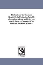 The Southern Gardener and Receipt Book, Containing Valuable information, original and Otherwise, On All Subjects Connected With Domestic and Rural Affairs ...