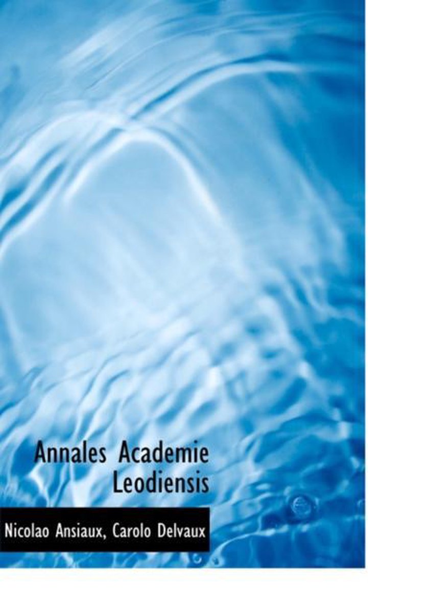 Annales Academie Leodiensis - Carolo Delvaux Nicolao Ansiaux