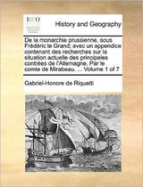 De la monarchie prussienne, sous Frederic le Grand; avec un appendice contenant des recherches sur la situation actuelle des principales contrees de l'Allemagne. Par le comte de Mirabeau. ...