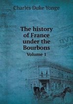 The history of France under the Bourbons Volume 1