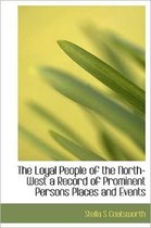 The Loyal People of the North-West a Record of Prominent Persons Places and Events