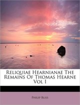 Reliquiae Hearnianae the Remains of Thomas Hearne Vol I