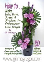 How to Make Living Vases, Screens & Structures for Contemporary Floral Designs by Gill Mcgregor