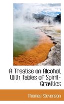 A Treatise on Alcohol, with Tables of Spirit-Gravities