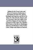 Sailing on the Great Lakes and Rivers of America; Embracing a Description of Lakes Erie, Huron, Michigan and Superior, and Rivers St. Mary, St. Clair,