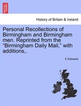 Personal Recollections of Birmingham and Birmingham Men. Reprinted from the Birmingham Daily Mail, with Additions, .