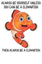 Always Be Yourself Unless You Can Be A Clownfish Then Always Be A Clownfish