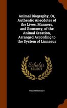Animal Biography, Or, Authentic Anecdotes of the Lives, Manners, and Economy, of the Animal Creation, Arranged According to the System of Linnaeus