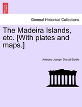 The Madeira Islands, Etc. [With Plates and Maps.]