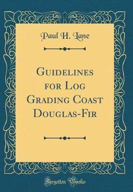 Guidelines for Log Grading Coast Douglas-Fir (Classic Reprint), Paul H ...