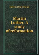 Martin Luther. A study of reformation