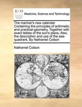 The Mariner's New Calendar Containing the Principles of Arithmetic and Practical Geometry, Together with Exact Tables of the Sun's Place, Also, the Description and Use of the Sea-Q