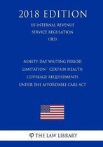 Ninety-Day Waiting Period Limitation - Certain Health Coverage Requirements Under the Affordable Care ACT (Us Internal Revenue Service Regulation) (Irs) (2018 Edition)