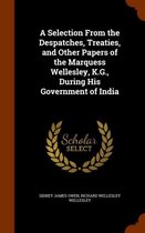 A Selection from the Despatches, Treaties, and Other Papers of the Marquess Wellesley, K.G., During His Government of India