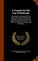 A Treatise on the Law of Railroads