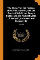 The History of the Princes, the Lords Marcher, and the Ancient Nobility of Powys Fadog, and the Ancient Lords of Arwystli, Cedewen, and Meirionydd; Volume 5