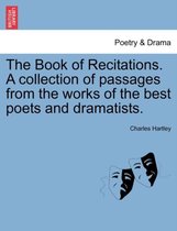 The Book of Recitations. a Collection of Passages from the Works of the Best Poets and Dramatists.