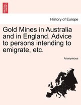 Gold Mines in Australia and in England. Advice to Persons Intending to Emigrate, Etc.