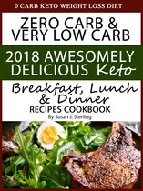 0 Carb Keto Weight Loss Diet Zero Carb & Very Low Carb 2018 Awesomely Delicious Keto Breakfast, Lunch and Dinner Recipes Cookbook