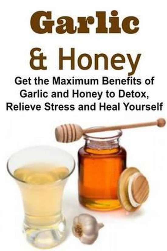 Garlic & Honey Get the Maximum Benefits of Garlic and Honey to Detox