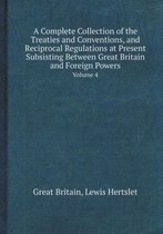 A Complete Collection of the Treaties and Conventions, and Reciprocal Regulations at Present Subsisting Between Great Britain and Foreign Powers Vol