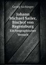 Johann Michael Sailer, Bischof von Regensburg Ein biographischer Versuch