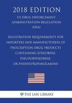 Registration Requirements for Importers and Manufacturers of Prescription Drug Products Containing Ephedrine, Pseudoephedrine, or Phenylpropanolamine (Us Drug Enforcement Administration Regul
