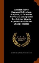 Explication Des Ouvrages de Peinture, Sculpture, Architecture, Gravure, Et Lithographie Des Artistes Vivants Exposes Au Palais Des Champs-Elysees