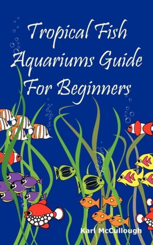 Tropical Fish Aquariums Guide for Beginners, Karl Mccullough