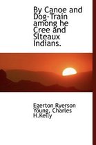 By Canoe and Dog-Train Among He Cree and Slteaux Indians.