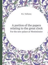 A Portion of the Papers Relating to the Great Clock for the New Palace at Westminster
