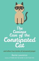 The Curious Case of the Constipated Cat and Other True Stories of Answered Prayer