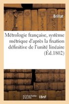 Metrologie Francaise, Traite Du Systeme Metrique d'Apres La Fixation Definitive de l'Unite Lineaire